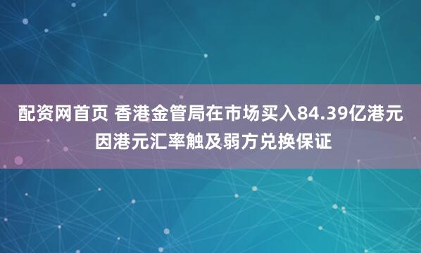 配资网首页 香港金管局在市场买入84.39亿港元 因港元汇率触及弱方兑换保证