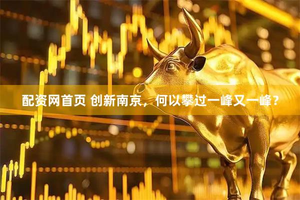 配资网首页 创新南京，何以攀过一峰又一峰？