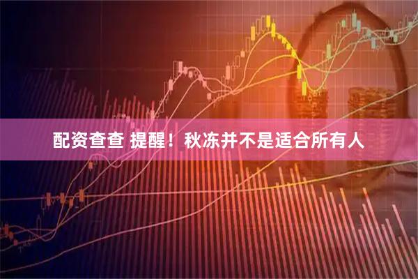 配资查查 提醒！秋冻并不是适合所有人