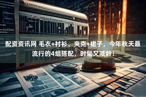 配资资讯网 毛衣+衬衫、夹克+裙子，今年秋天最流行的4组搭配，时髦又减龄！