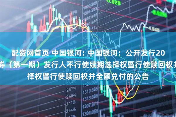 配资网首页 中国银河: 中国银河：公开发行2020年永续次级债券（第一期）发行人不行使续期选择权暨行使赎回权并全额兑付的公告