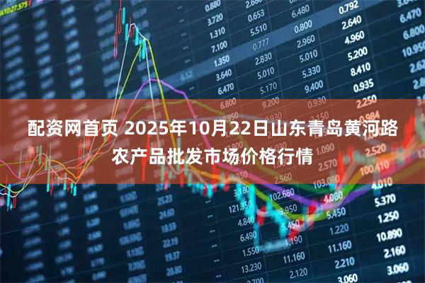 配资网首页 2025年10月22日山东青岛黄河路农产品批发市场价格行情