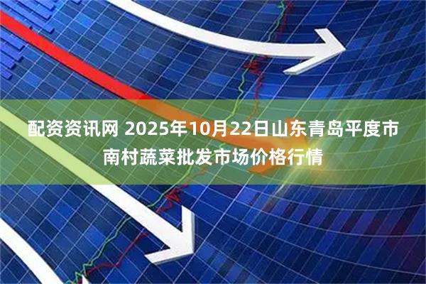 配资资讯网 2025年10月22日山东青岛平度市南村蔬菜批发市场价格行情