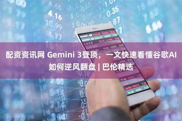 配资资讯网 Gemini 3登顶，一文快速看懂谷歌AI如何逆风翻盘 | 巴伦精选