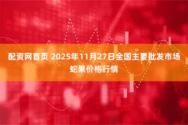 配资网首页 2025年11月27日全国主要批发市场蛇果价格行情