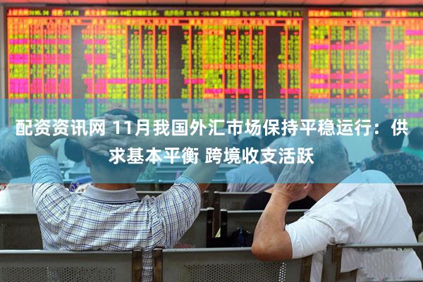 配资资讯网 11月我国外汇市场保持平稳运行：供求基本平衡 跨境收支活跃