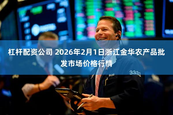 杠杆配资公司 2026年2月1日浙江金华农产品批发市场价格行情