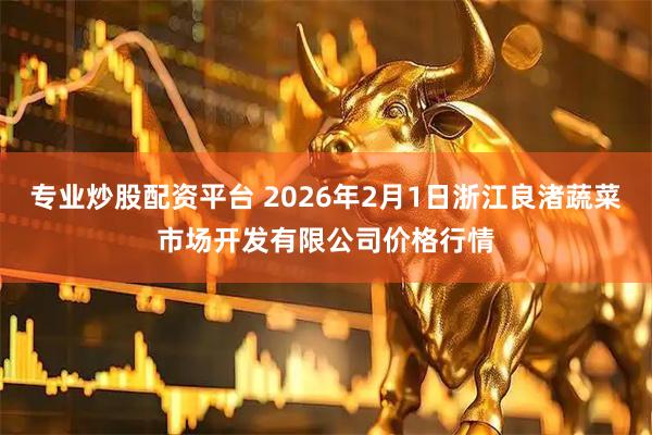 专业炒股配资平台 2026年2月1日浙江良渚蔬菜市场开发有限公司价格行情