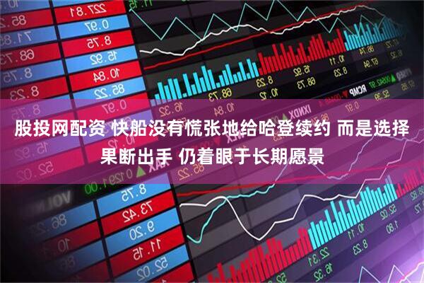 股投网配资 快船没有慌张地给哈登续约 而是选择果断出手 仍着眼于长期愿景