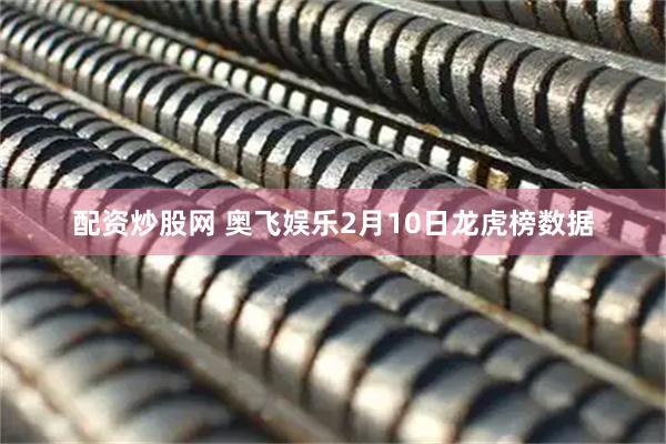 配资炒股网 奥飞娱乐2月10日龙虎榜数据