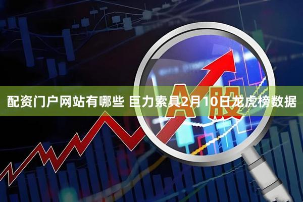 配资门户网站有哪些 巨力索具2月10日龙虎榜数据