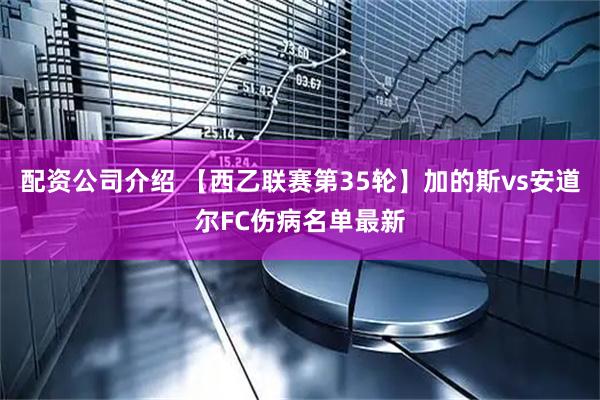 配资公司介绍 【西乙联赛第35轮】加的斯vs安道尔FC伤病名单最新