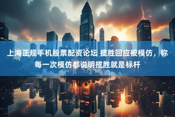 上海正规手机股票配资论坛 揽胜回应被模仿，称每一次模仿都说明揽胜就是标杆
