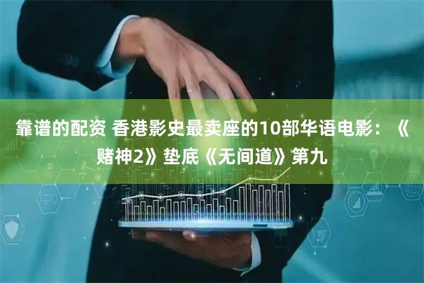 靠谱的配资 香港影史最卖座的10部华语电影：《赌神2》垫底《无间道》第九