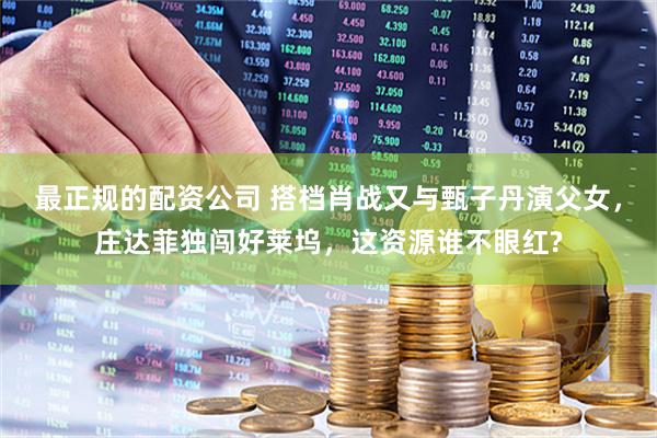 最正规的配资公司 搭档肖战又与甄子丹演父女，庄达菲独闯好莱坞，这资源谁不眼红?