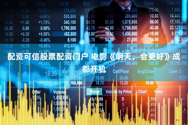 配资可信股票配资门户 电影《明天，会更好》成都开机