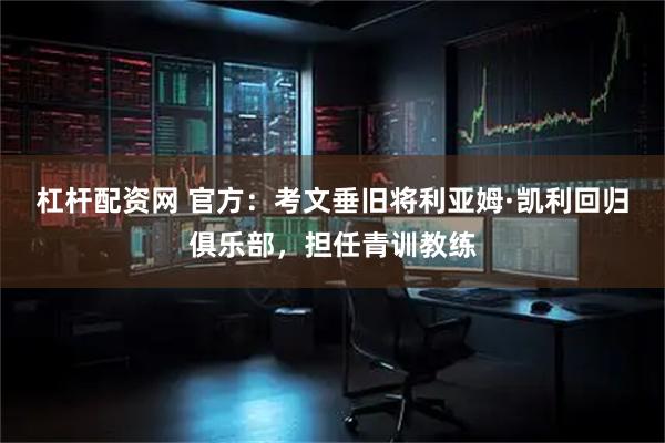 杠杆配资网 官方：考文垂旧将利亚姆·凯利回归俱乐部，担任青训教练