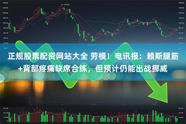 正规股票配资网站大全 劳模！电讯报：赖斯腿筋+背部疼痛缺席合练，但预计仍能出战挪威