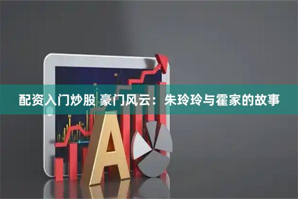 配资入门炒股 豪门风云：朱玲玲与霍家的故事