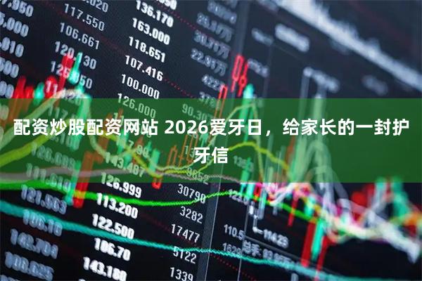配资炒股配资网站 2026爱牙日，给家长的一封护牙信